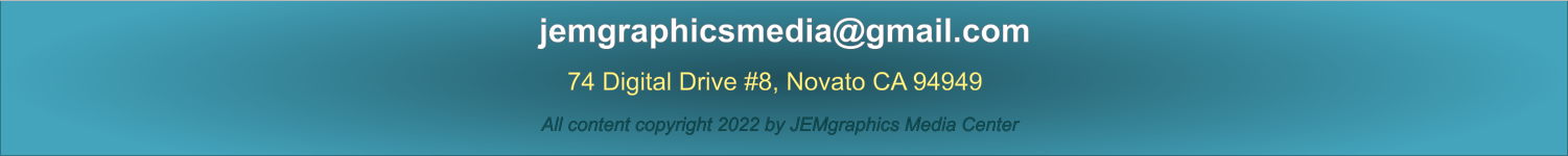 74 Digital Drive #8, Novato CA 94949   jemgraphicsmedia@gmail.com   All content copyright 2022 by JEMgraphics Media Center